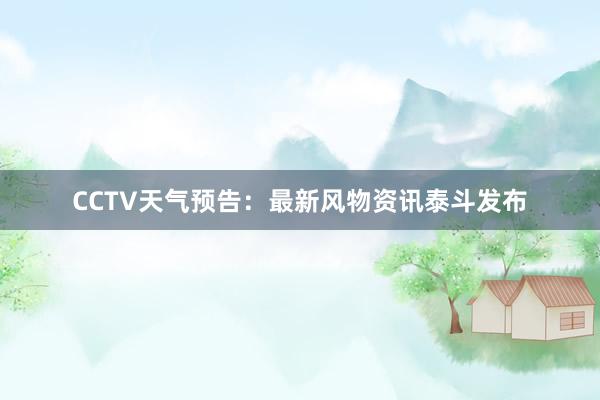 CCTV天气预告：最新风物资讯泰斗发布