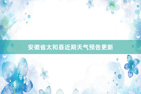 安徽省太和县近期天气预告更新